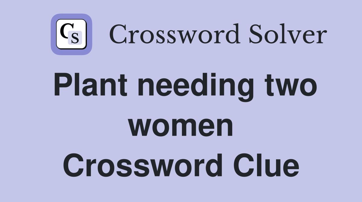 Plant needing two women Crossword Clue