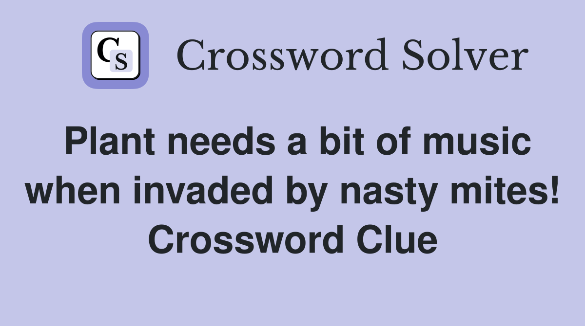 Plant needs a bit of music when invaded by nasty mites! Crossword Clue
