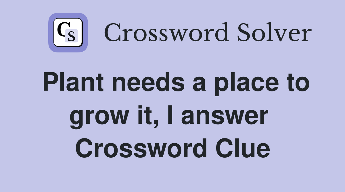 Plant needs a place to grow it, I answer  Crossword Clue
