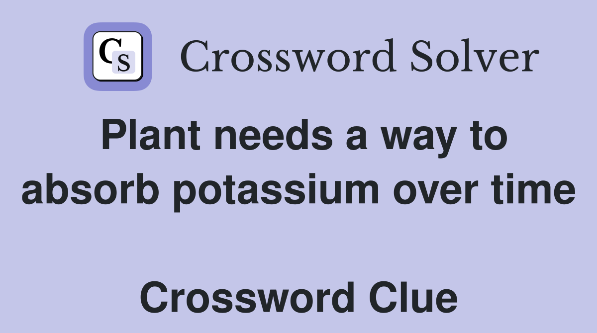 Plant needs a way to absorb potassium over time  Crossword Clue