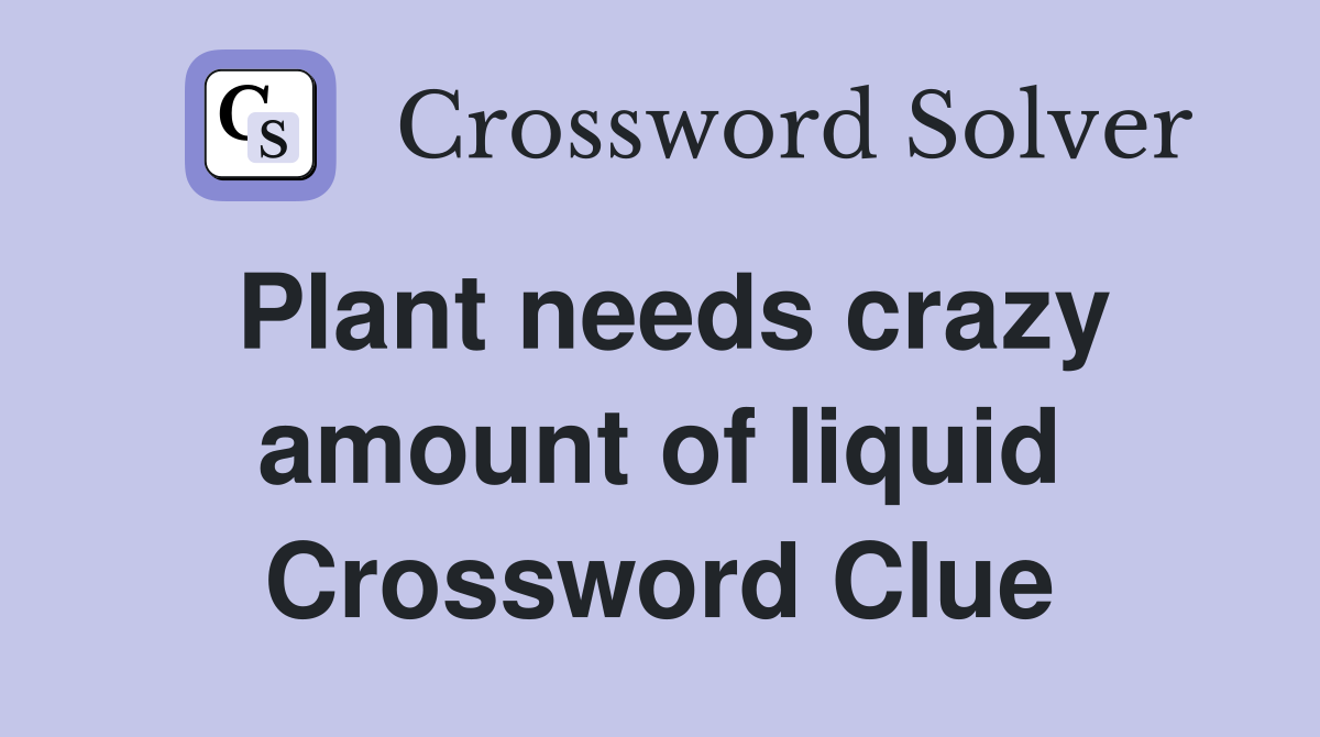 Plant needs crazy amount of liquid Crossword Clue