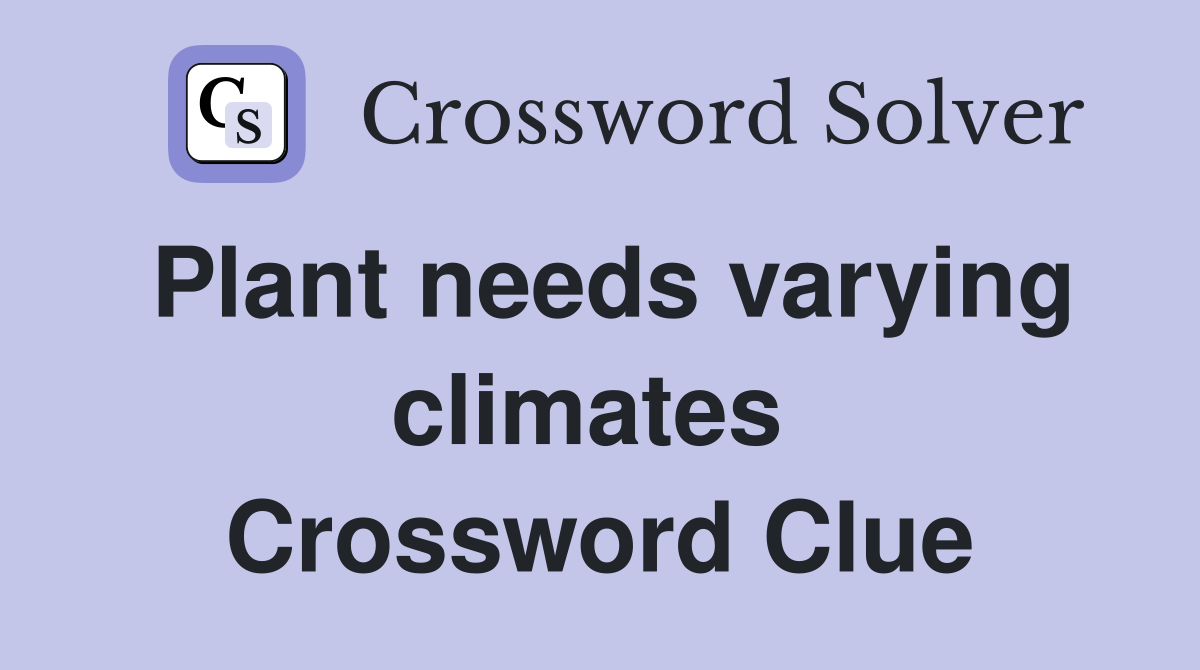 Plant needs varying climates  Crossword Clue