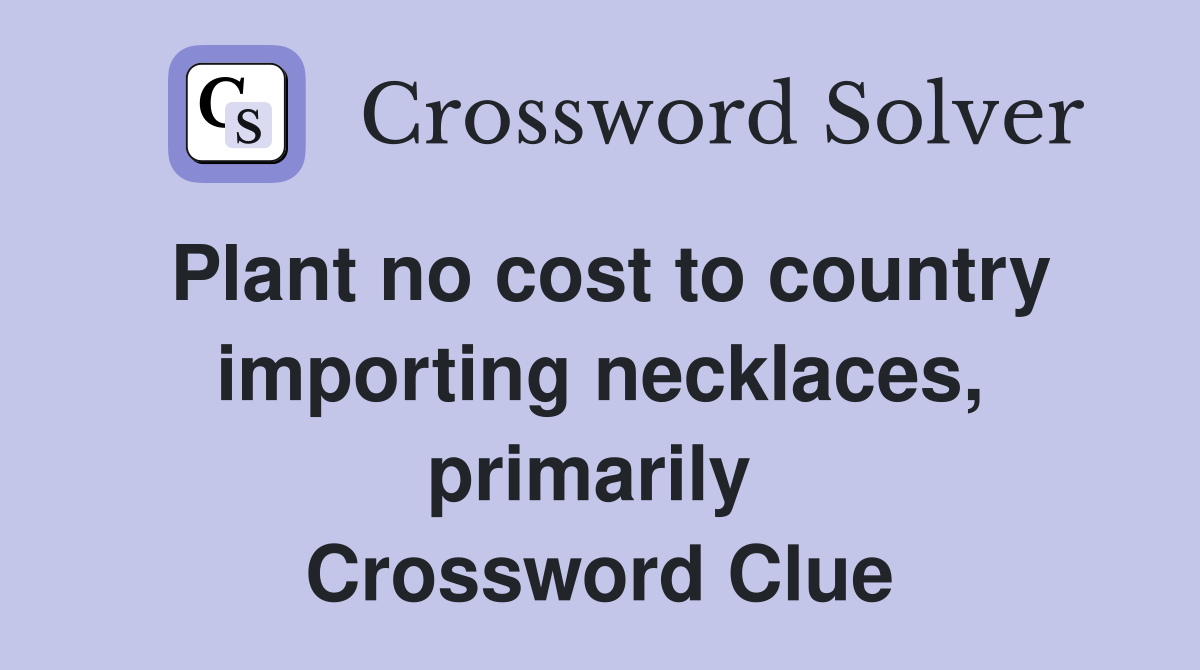Plant no cost to country importing necklaces, primarily  Crossword Clue