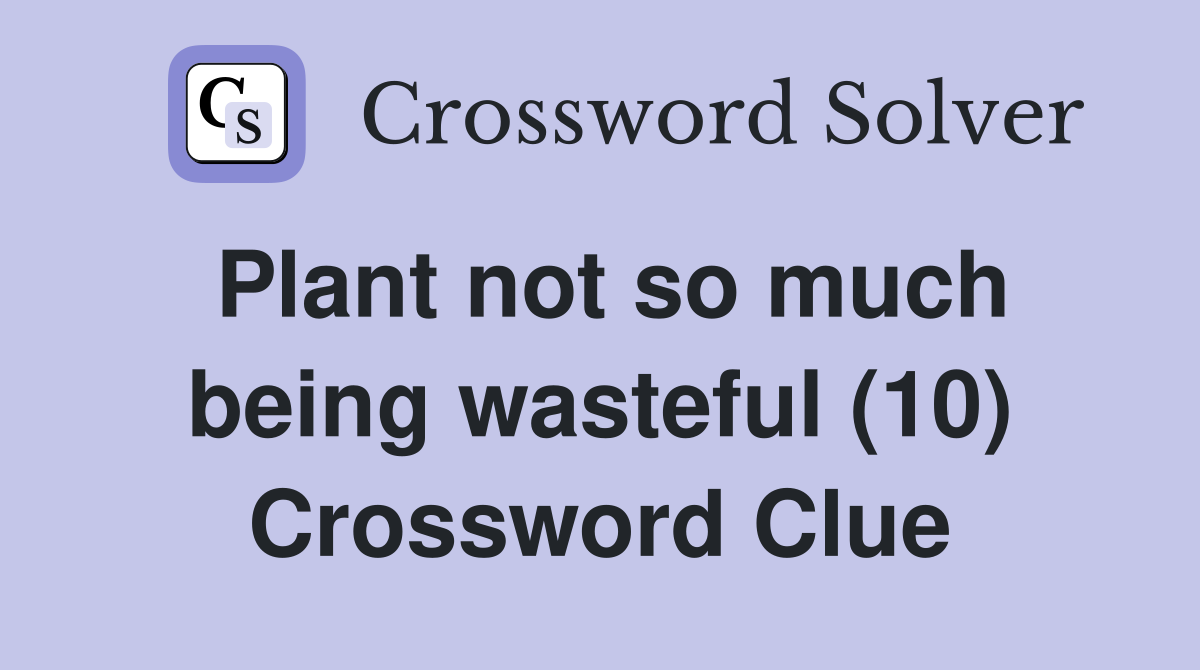 Plant not so much being wasteful (10) Crossword Clue