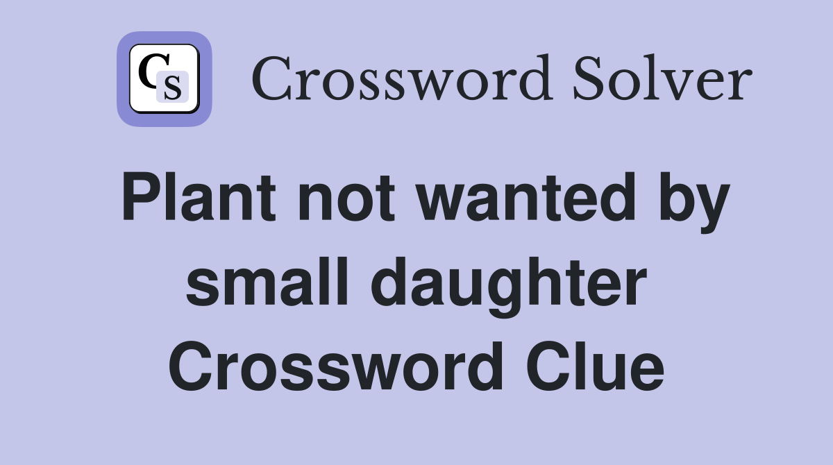 Plant not wanted by small daughter Crossword Clue