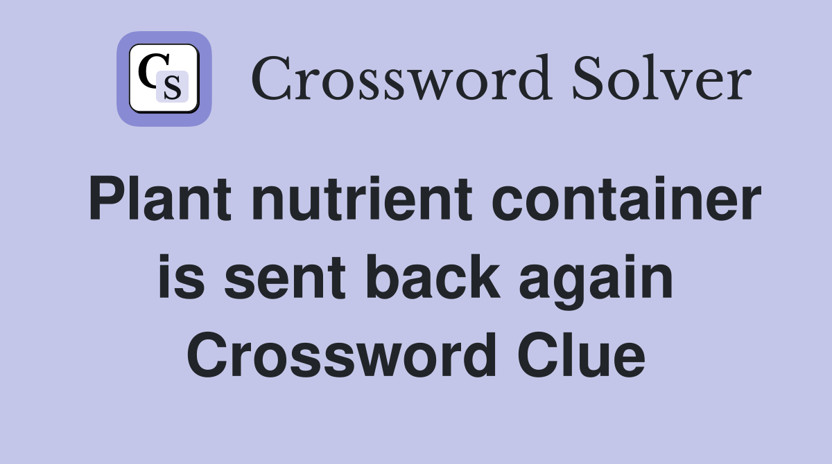 Plant nutrient container is sent back again Crossword Clue