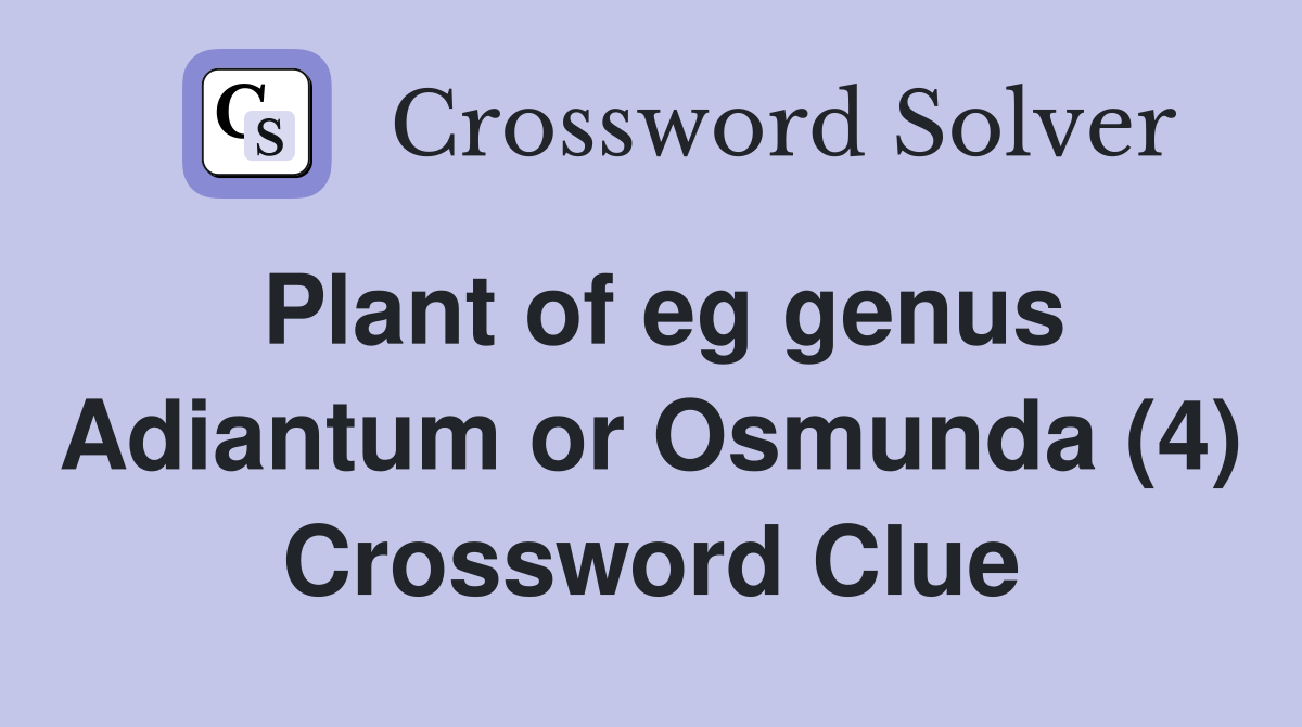 Plant of eg genus Adiantum or Osmunda (4) Crossword Clue