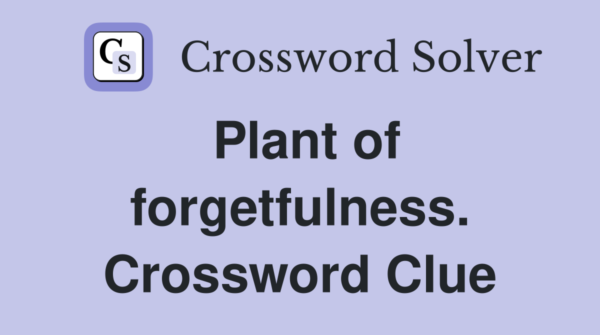 Plant of forgetfulness. Crossword Clue