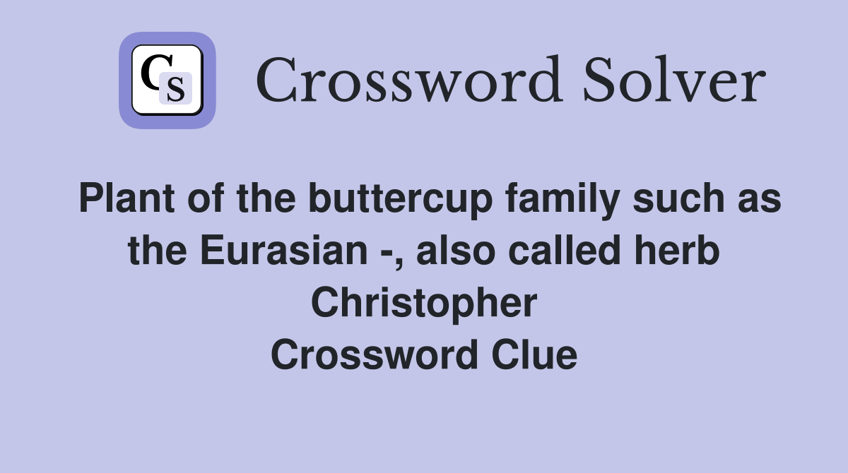 Plant of the buttercup family such as the Eurasian -, also called herb Christopher Crossword Clue