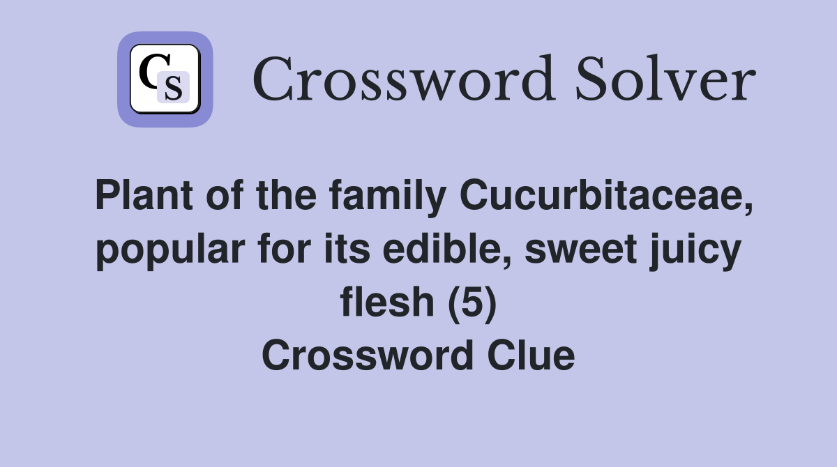 Plant of the family Cucurbitaceae, popular for its edible, sweet juicy flesh (5) Crossword Clue