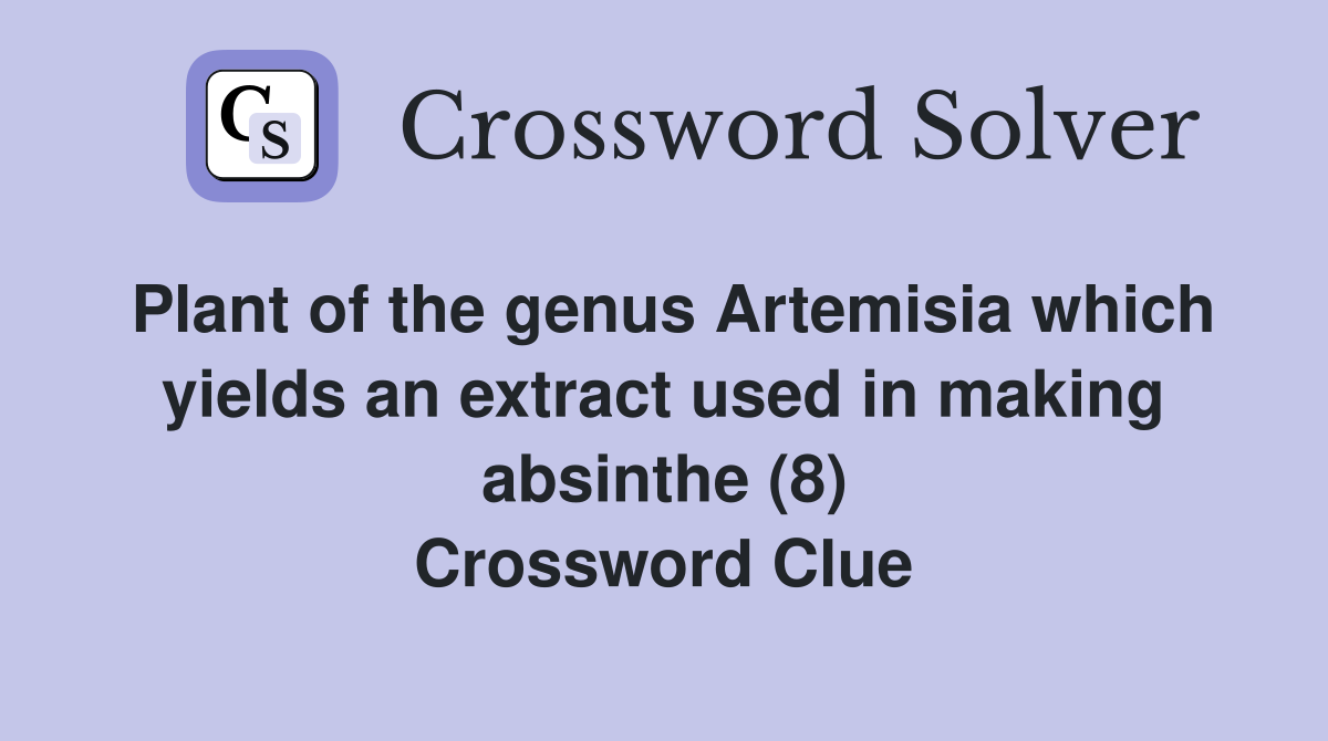 Plant of the genus Artemisia which yields an extract used in making absinthe (8) Crossword Clue