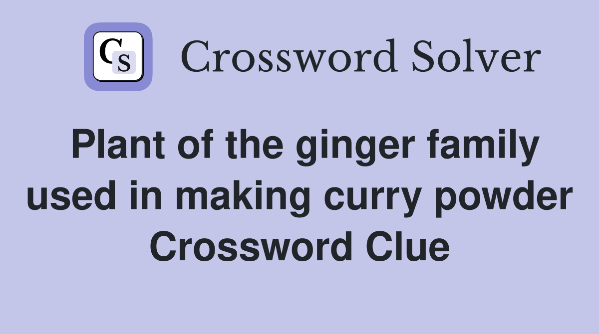 Plant of the ginger family used in making curry powder Crossword Clue