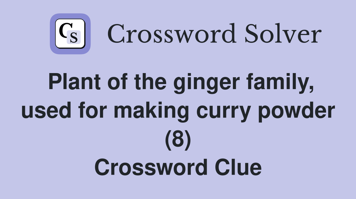 Plant of the ginger family, used for making curry powder (8) Crossword Clue