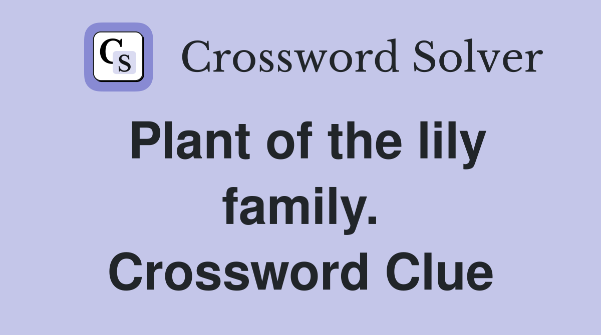Plant of the lily family. Crossword Clue