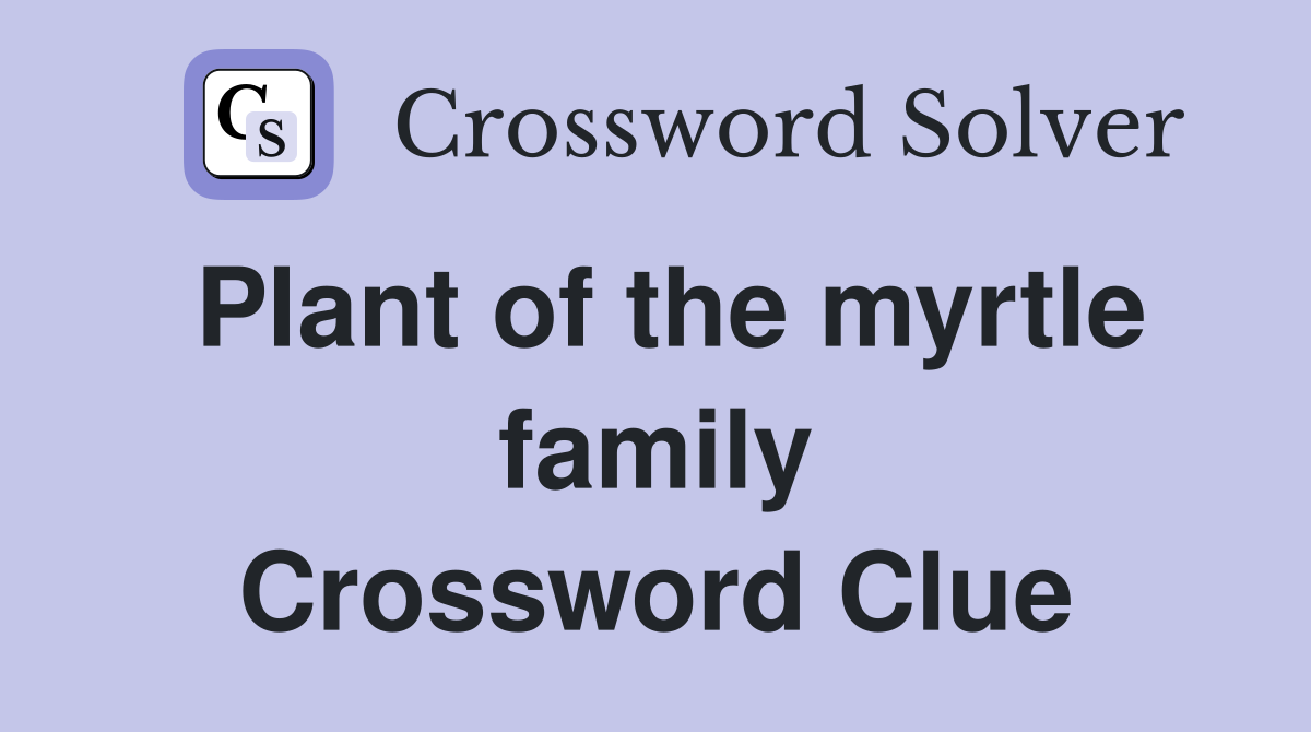 Plant of the myrtle family Crossword Clue