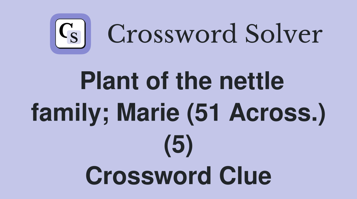 Plant of the nettle family; Marie (51 Across.) (5) Crossword Clue