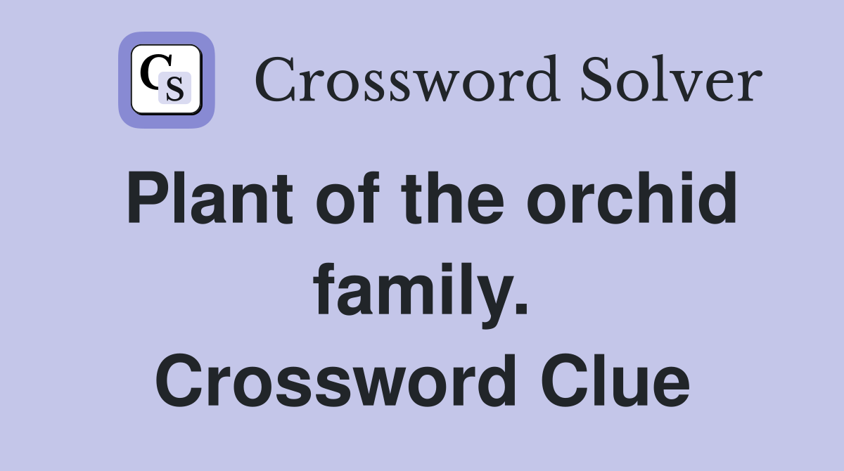 Plant of the orchid family. Crossword Clue