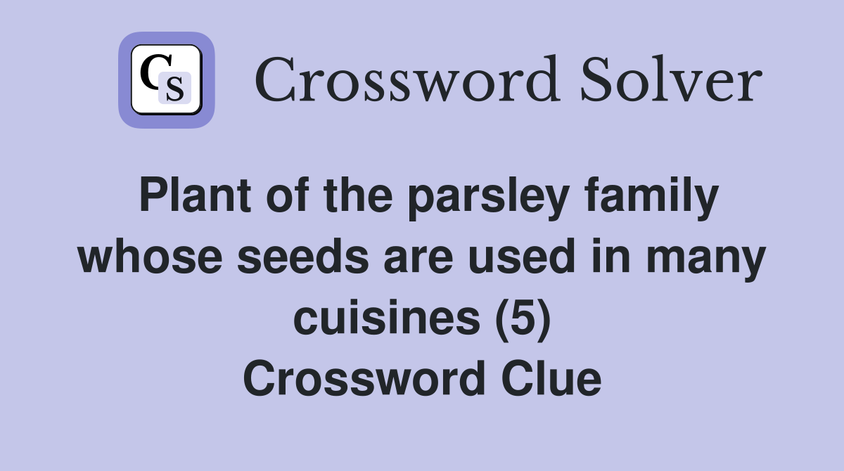 Plant of the parsley family whose seeds are used in many cuisines (5) Crossword Clue