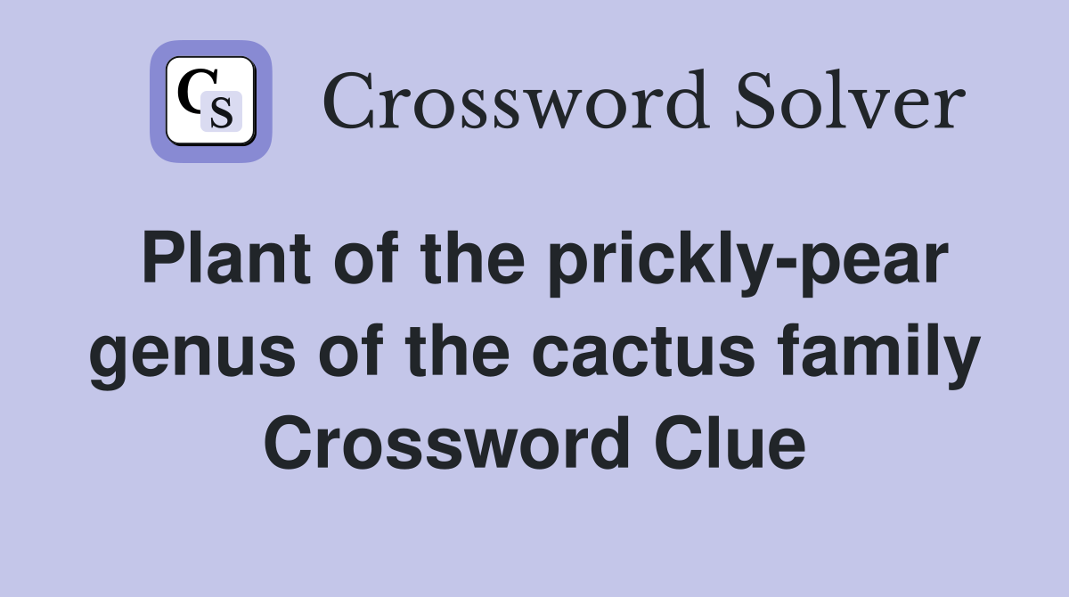 Plant of the prickly-pear genus of the cactus family Crossword Clue