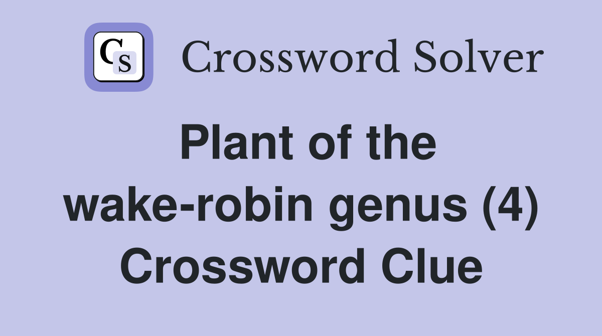 Plant of the wake-robin genus (4) Crossword Clue
