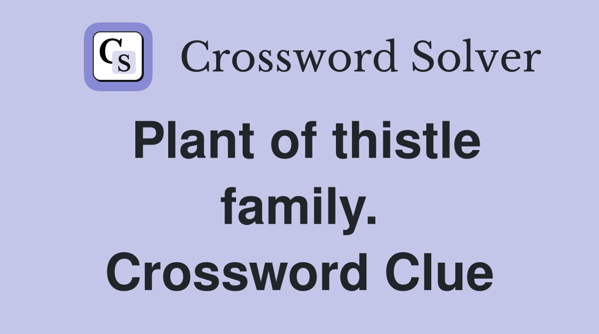 Plant of thistle family. Crossword Clue