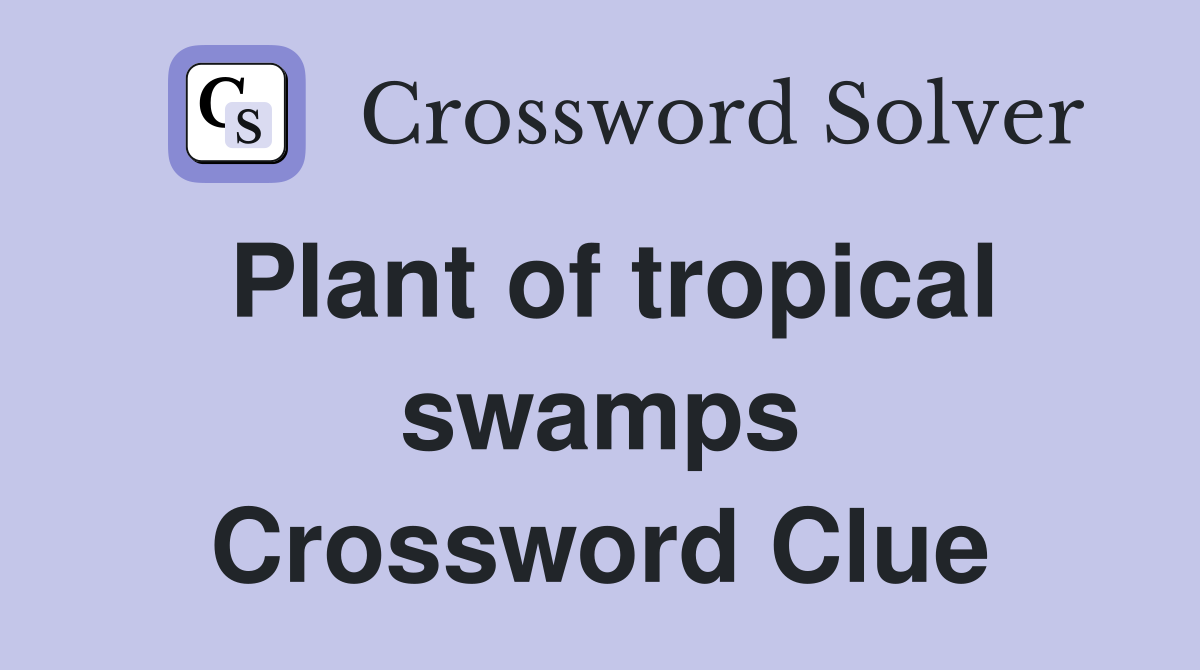 Plant of tropical swamps Crossword Clue