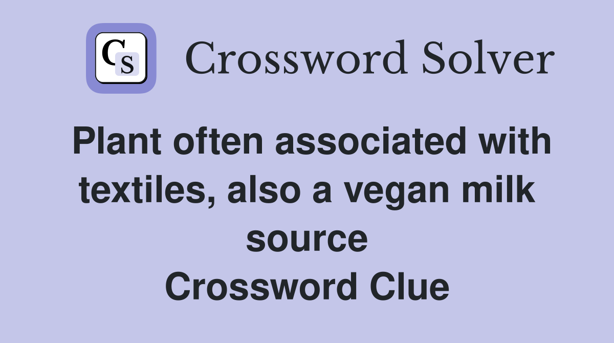 Plant often associated with textiles, also a vegan milk source Crossword Clue