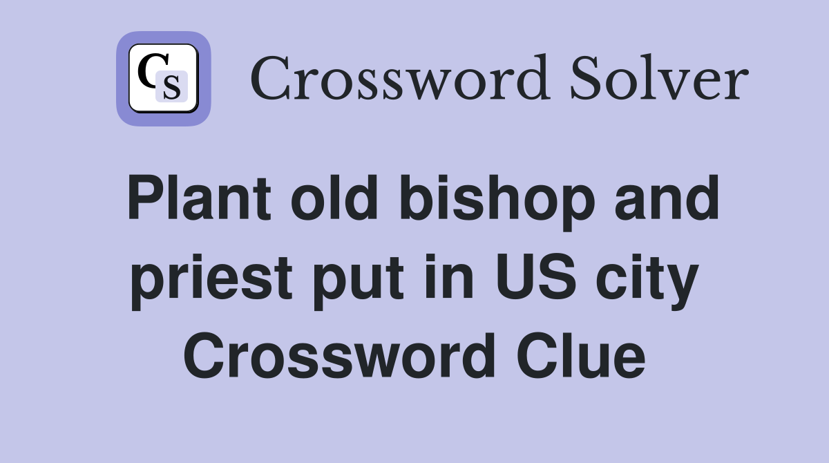 Plant old bishop and priest put in US city Crossword Clue