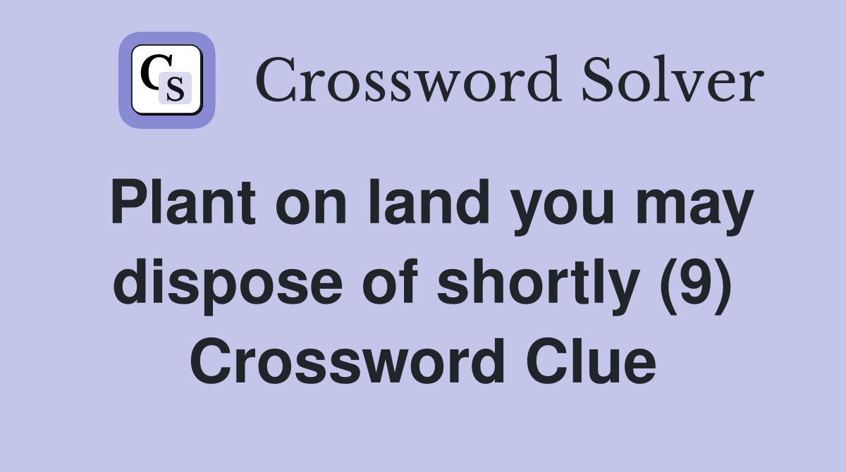Plant on land you may dispose of shortly (9) Crossword Clue