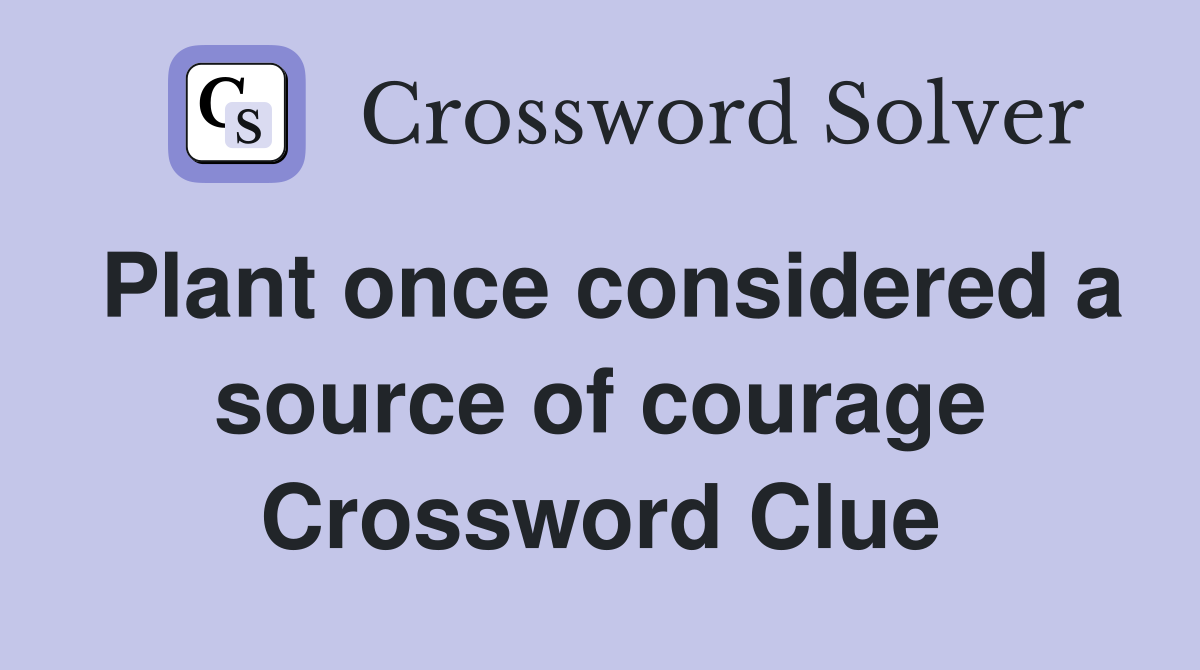 Plant once considered a source of courage Crossword Clue