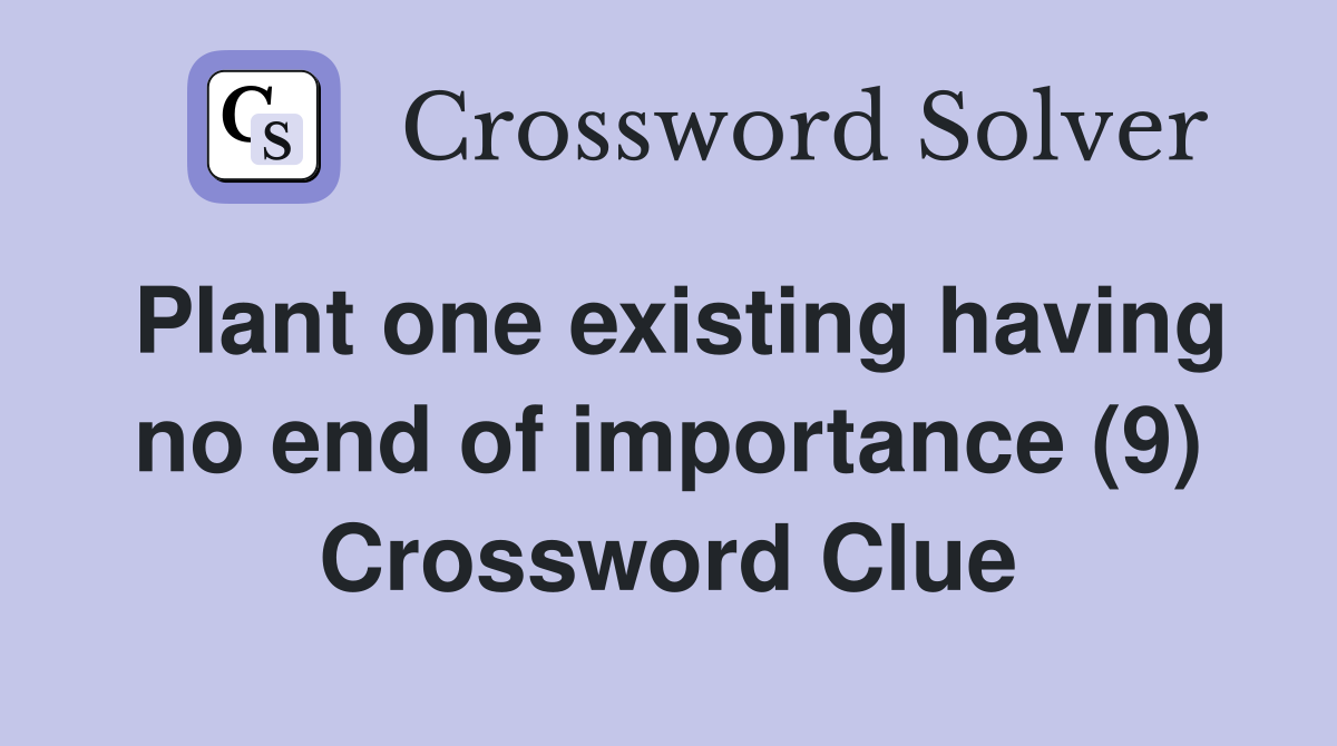 Plant one existing having no end of importance (9) Crossword Clue