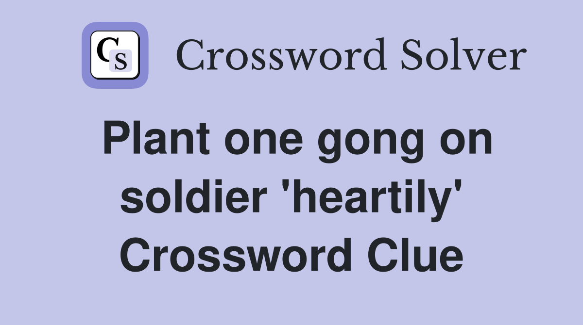 Plant one gong on soldier 'heartily' Crossword Clue