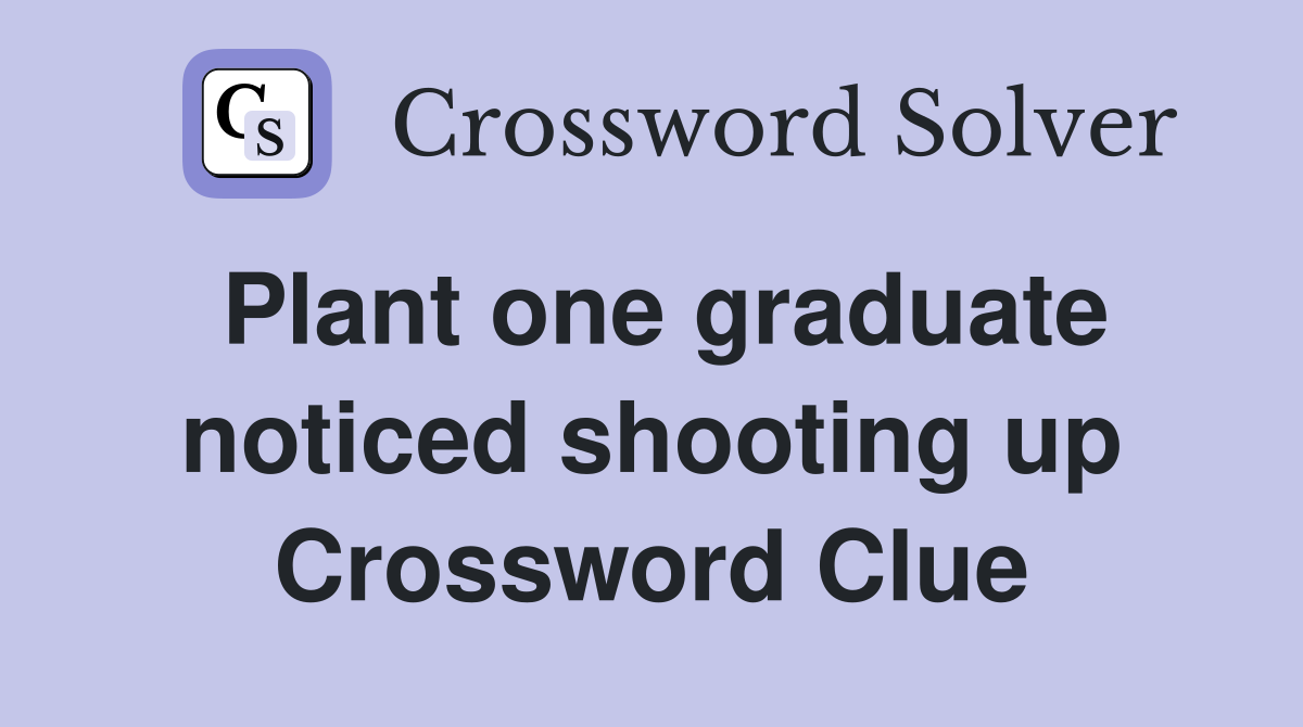 Plant one graduate noticed shooting up Crossword Clue