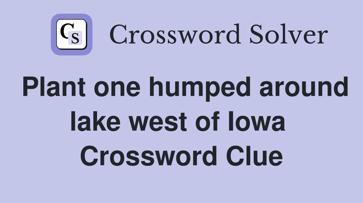 Plant one humped around lake west of Iowa  Crossword Clue