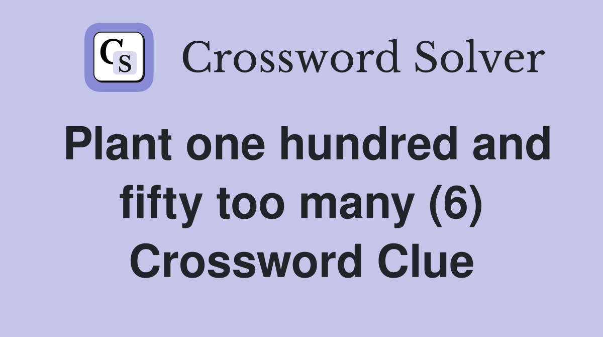 Plant one hundred and fifty too many (6) Crossword Clue