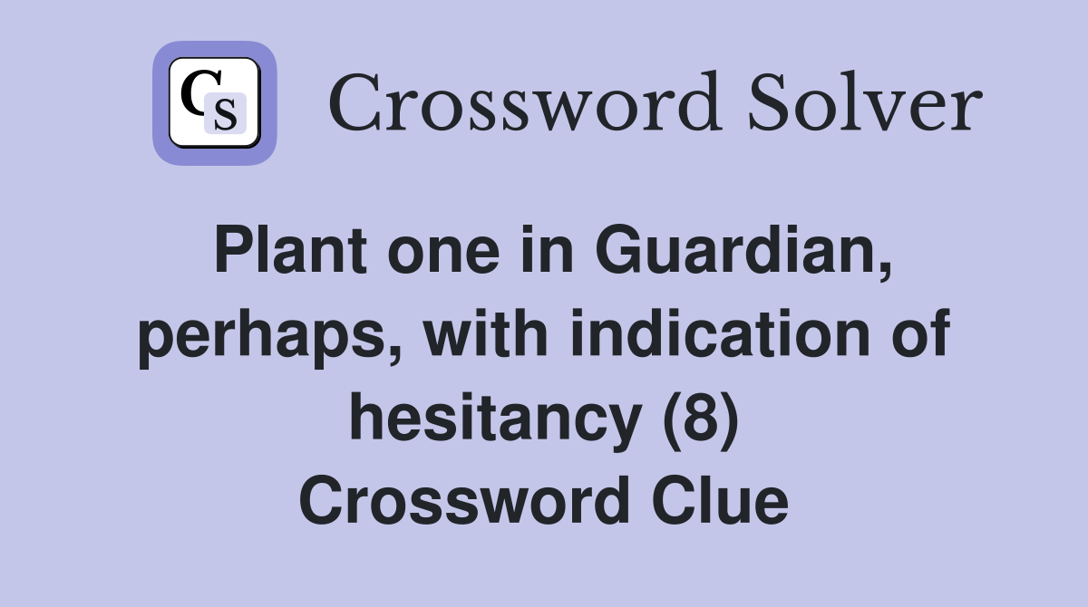 Plant one in Guardian, perhaps, with indication of hesitancy (8) Crossword Clue