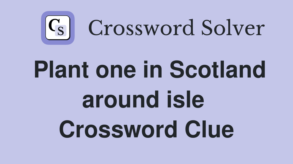 Plant one in Scotland around isle  Crossword Clue