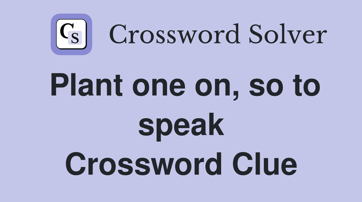 Plant one on, so to speak Crossword Clue