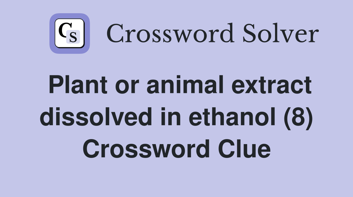 Plant or animal extract dissolved in ethanol (8) Crossword Clue