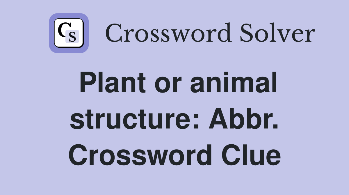 Plant or animal structure: Abbr. Crossword Clue