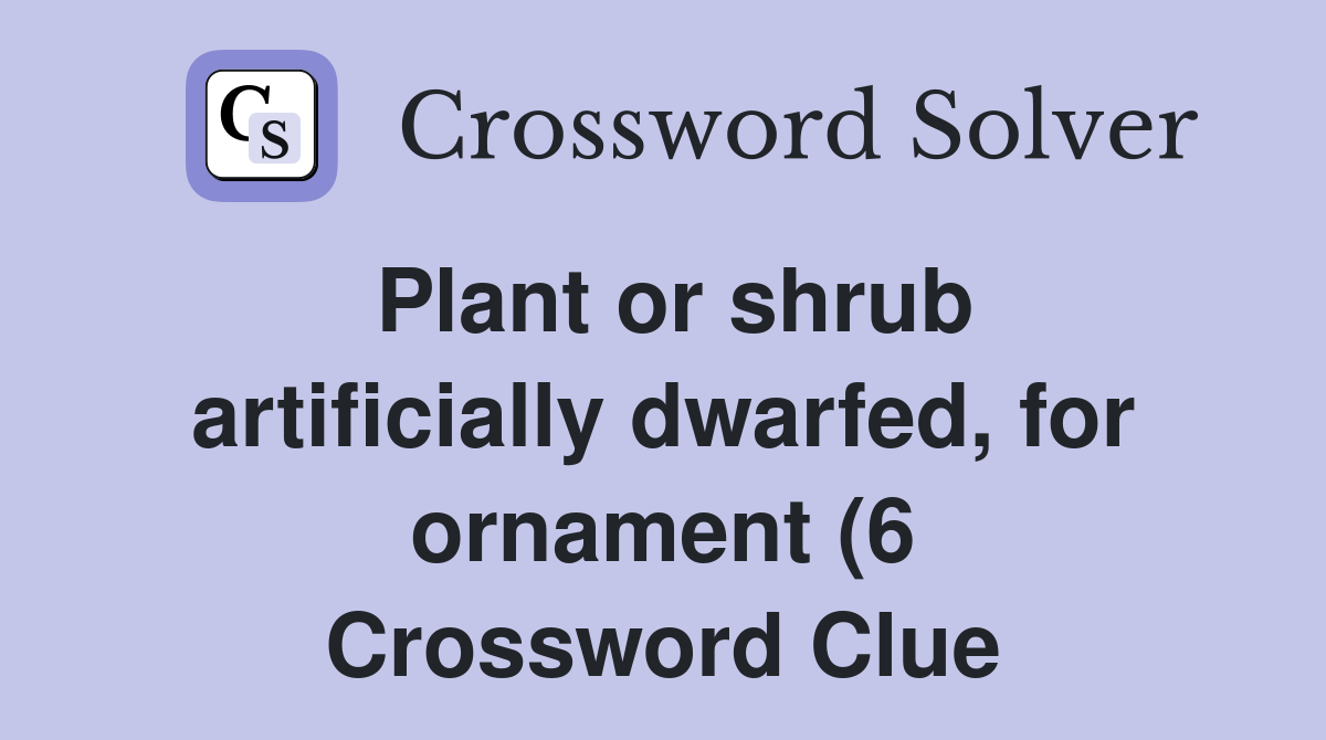 Plant or shrub artificially dwarfed for ornament (6) Crossword Clue Plant or shrub artificially dwarfed for ornament (6) Crossword Clue