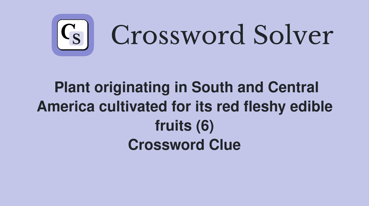 Plant originating in South and Central America cultivated for its red fleshy edible fruits (6) Crossword Clue