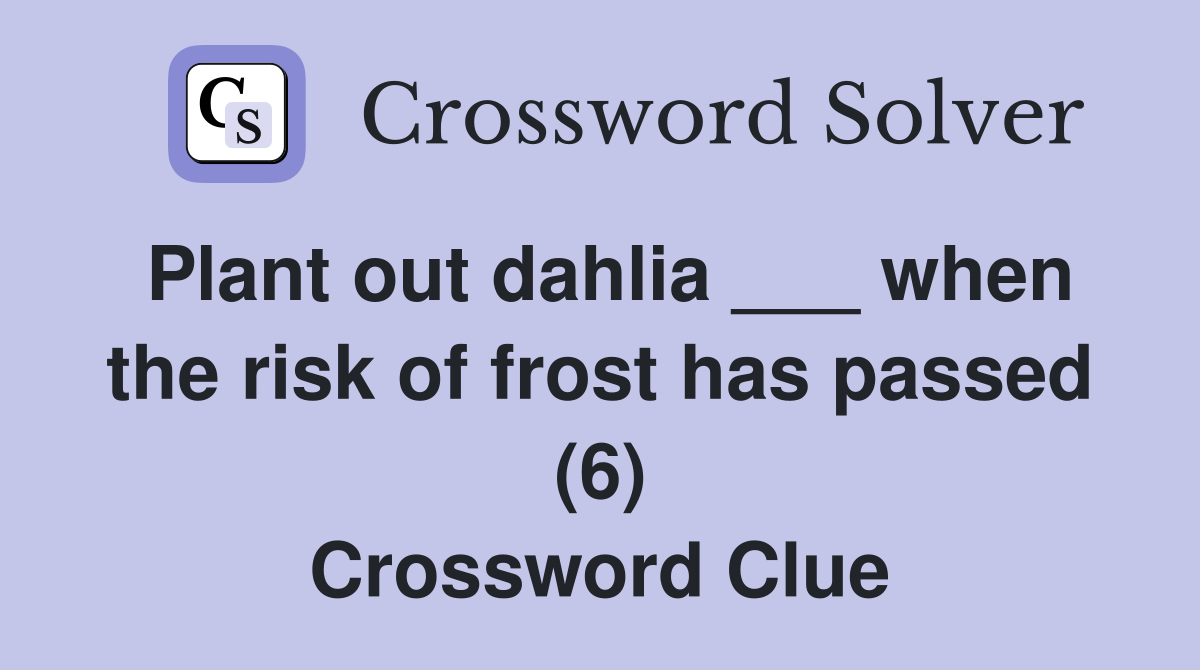 Plant out dahlia ___ when the risk of frost has passed (6) Crossword Clue