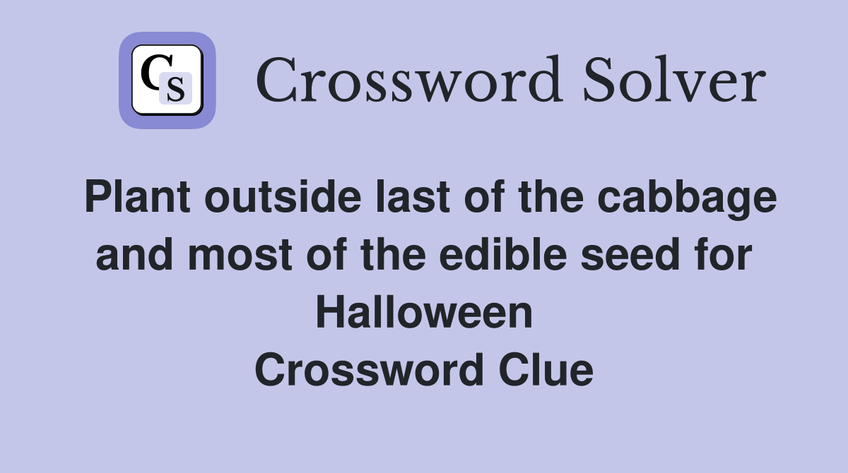 Plant outside last of the cabbage and most of the edible seed for Halloween Crossword Clue