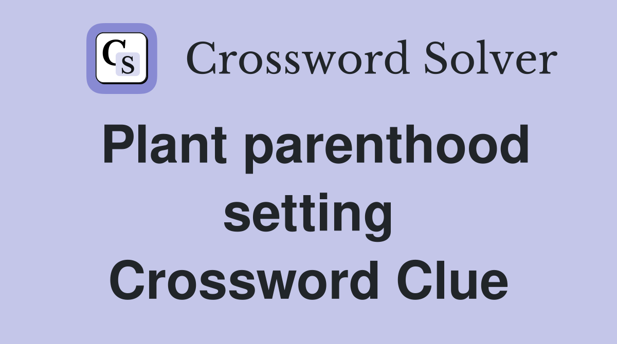 Plant parenthood setting Crossword Clue