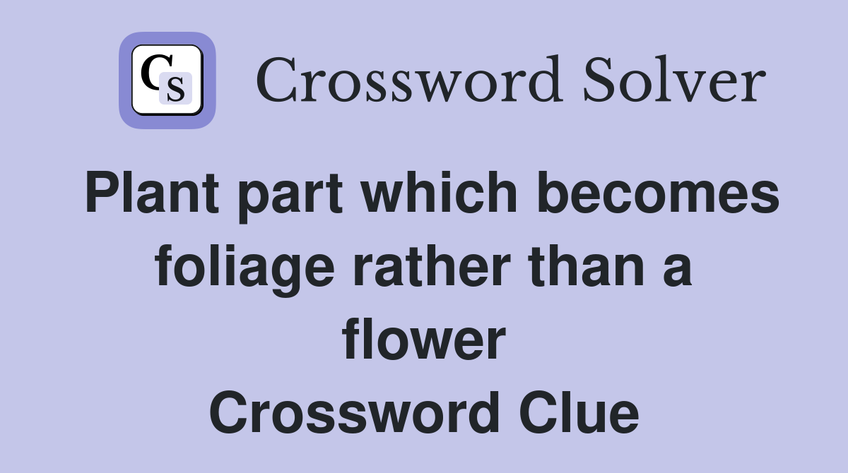 Plant part which becomes foliage rather than a flower Crossword Clue