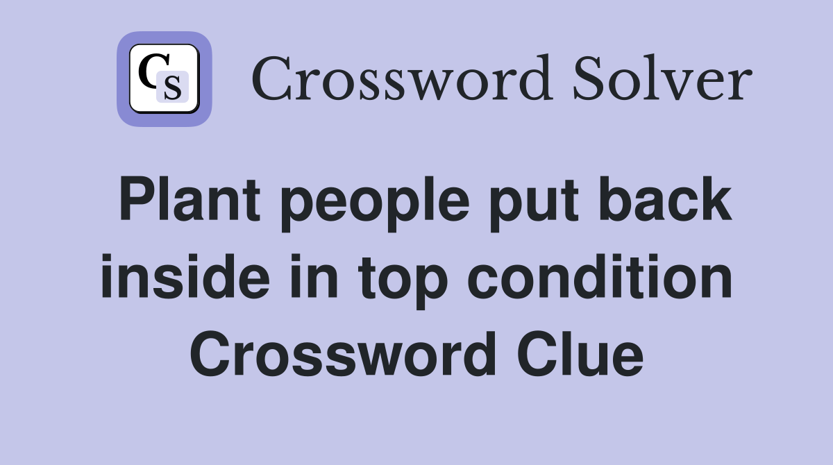 Plant people put back inside in top condition Crossword Clue