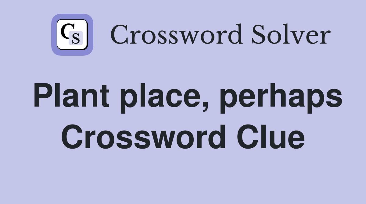 Plant place, perhaps Crossword Clue