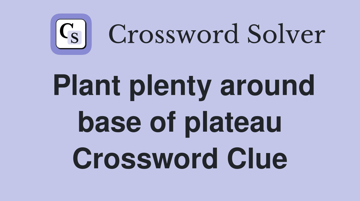 Plant plenty around base of plateau Crossword Clue
