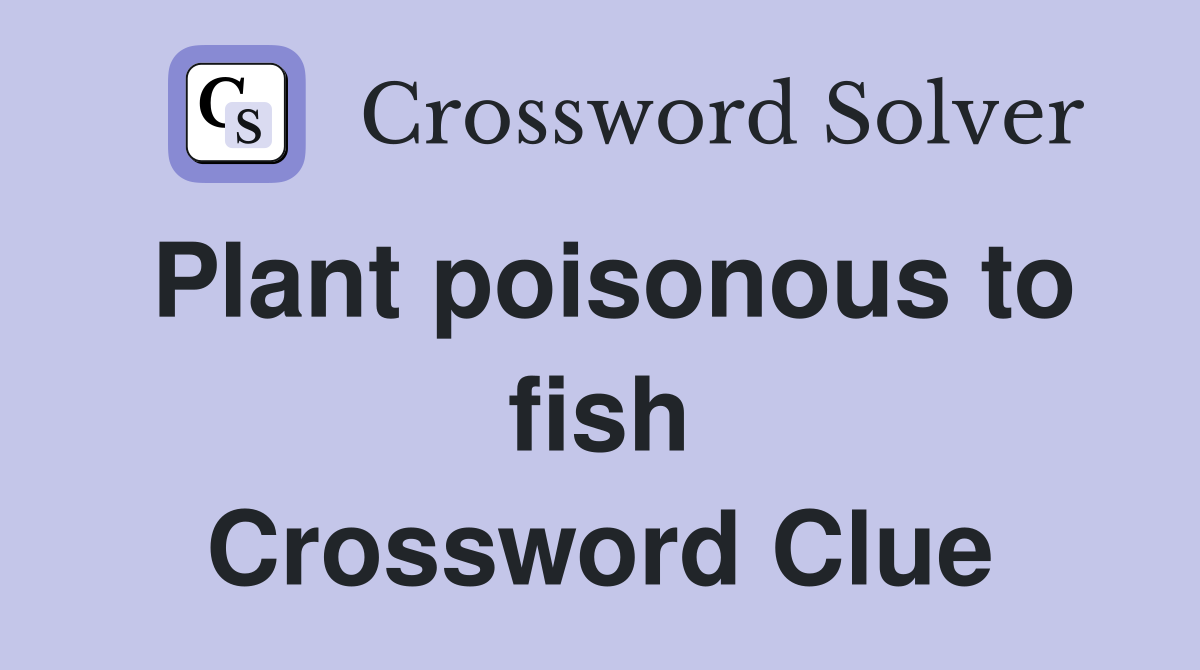 Plant poisonous to fish Crossword Clue